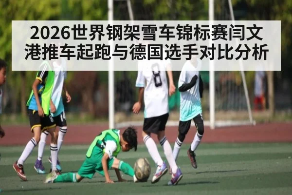 2026世界钢架雪车锦标赛闫文港推车起跑与德国选手对比分析