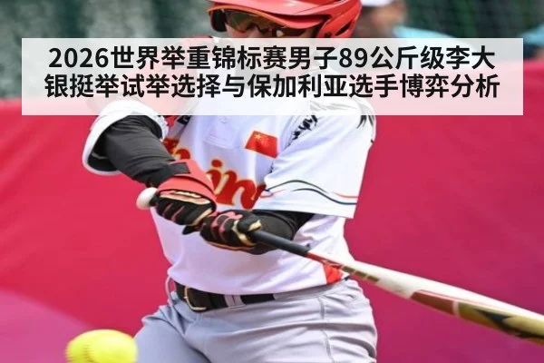 2026世界举重锦标赛男子89公斤级李大银挺举试举选择与保加利亚选手博弈分析（kaiyun）